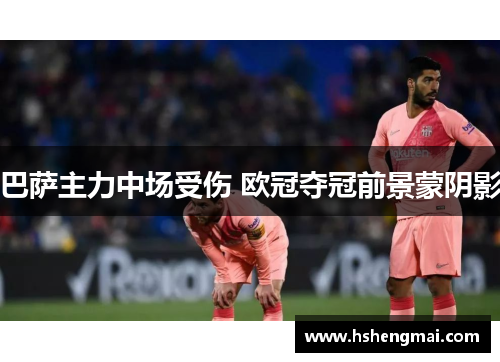 巴萨主力中场受伤 欧冠夺冠前景蒙阴影