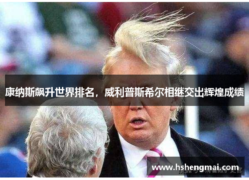 康纳斯飙升世界排名，威利普斯希尔相继交出辉煌成绩